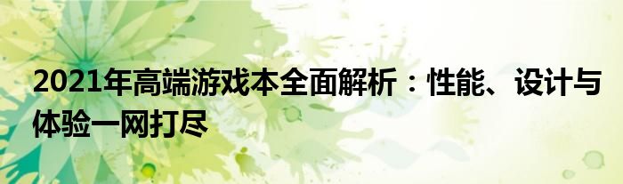 2021年高端游戏本全面解析：性能、设计与体验一网打尽