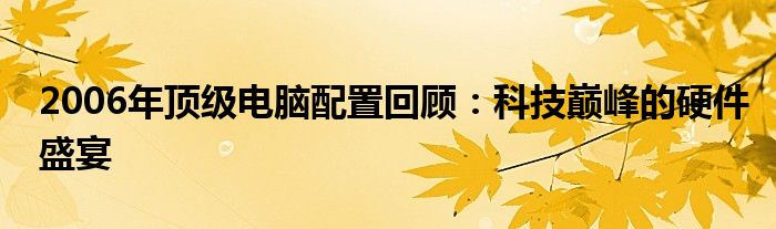 2006年顶级电脑配置回顾：科技巅峰的硬件盛宴