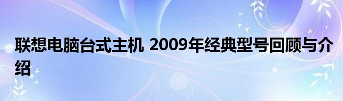 联想电脑台式主机 2009年经典型号回顾与介绍