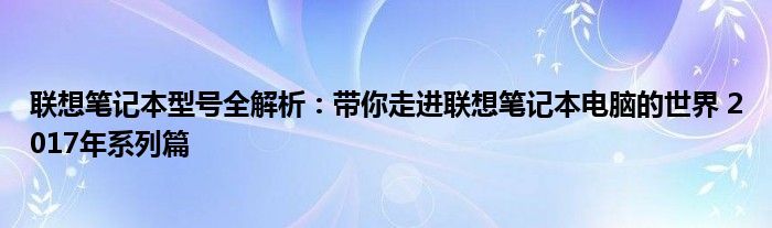 联想笔记本型号全解析：带你走进联想笔记本电脑的世界 2017年系列篇