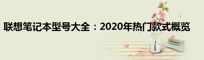 联想笔记本型号大全：2020年热门款式概览