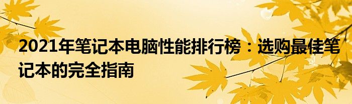 2021年笔记本电脑性能排行榜：选购最佳笔记本的完全指南