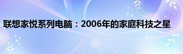 联想家悦系列电脑：2006年的家庭科技之星