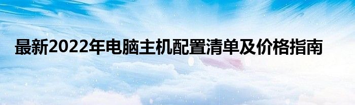 最新2022年电脑主机配置清单及价格指南