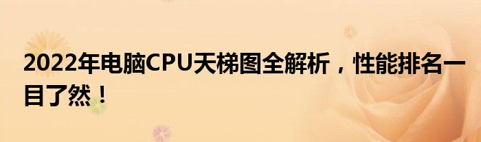 2022年电脑CPU天梯图全解析，性能排名一目了然！