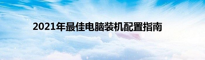 2021年最佳电脑装机配置指南