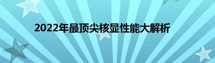 2022年最顶尖核显性能大解析