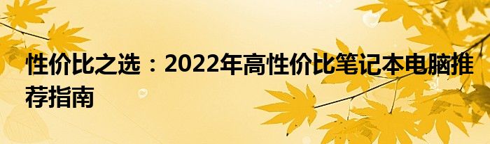 性价比之选：2022年高性价比笔记本电脑推荐指南