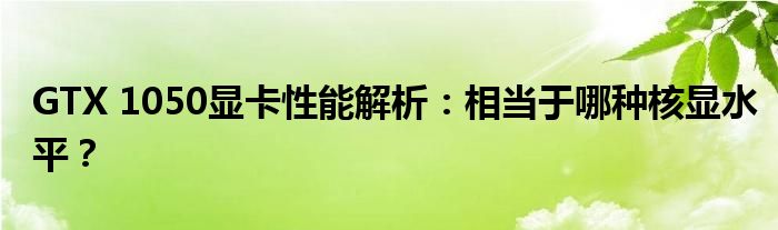 GTX 1050显卡性能解析：相当于哪种核显水平？