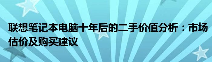 联想笔记本电脑十年后的二手价值分析：市场估价及购买建议