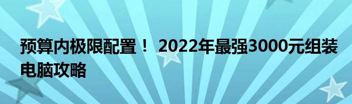 预算内极限配置！ 2022年最强3000元组装电脑攻略