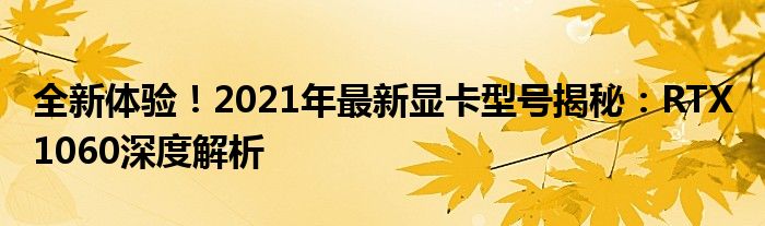 全新体验！2021年最新显卡型号揭秘：RTX 1060深度解析