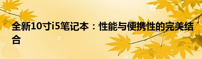 全新10寸i5笔记本：性能与便携性的完美结合