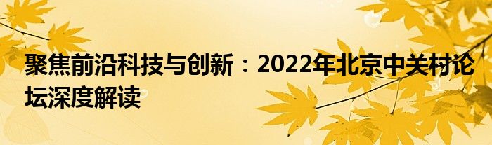 聚焦前沿科技与创新：2022年北京中关村论坛深度解读