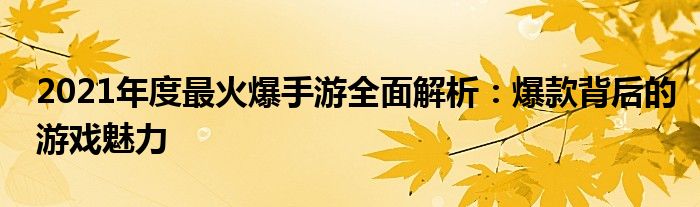 2021年度最火爆手游全面解析：爆款背后的游戏魅力