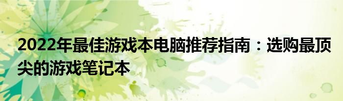 2022年最佳游戏本电脑推荐指南：选购最顶尖的游戏笔记本