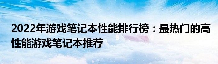 2022年游戏笔记本性能排行榜：最热门的高性能游戏笔记本推荐