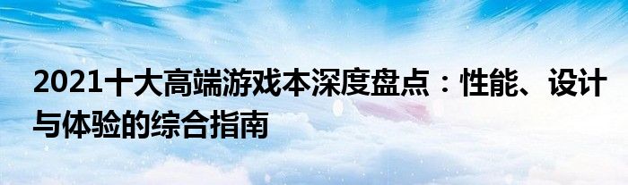 2021十大高端游戏本深度盘点：性能、设计与体验的综合指南