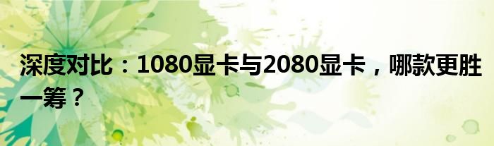 深度对比：1080显卡与2080显卡，哪款更胜一筹？