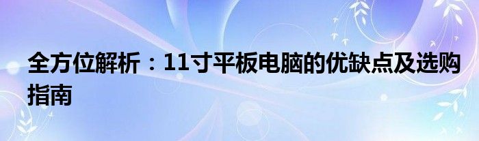 全方位解析：11寸平板电脑的优缺点及选购指南