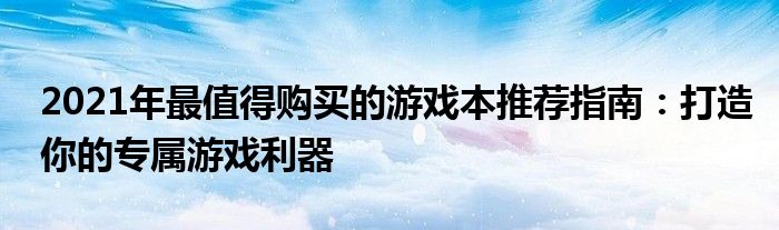 2021年最值得购买的游戏本推荐指南：打造你的专属游戏利器