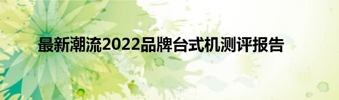 最新潮流2022品牌台式机测评报告