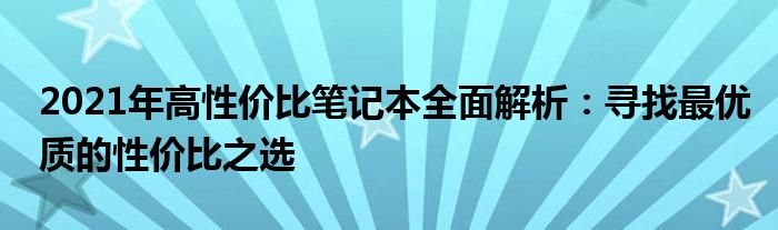 2021年高性价比笔记本全面解析：寻找最优质的性价比之选