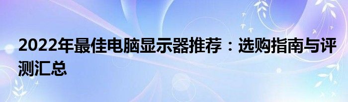 2022年最佳电脑显示器推荐：选购指南与评测汇总