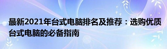 最新2021年台式电脑排名及推荐：选购优质台式电脑的必备指南