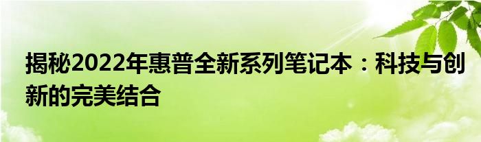 揭秘2022年惠普全新系列笔记本：科技与创新的完美结合