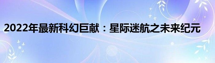 2022年最新科幻巨献：星际迷航之未来纪元