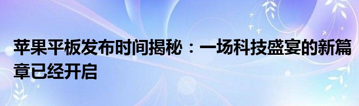 苹果平板发布时间揭秘：一场科技盛宴的新篇章已经开启