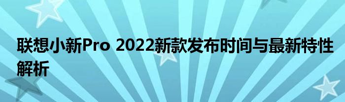 联想小新Pro 2022新款发布时间与最新特性解析