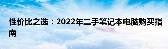 性价比之选：2022年二手笔记本电脑购买指南