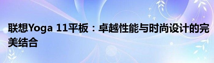 联想Yoga 11平板：卓越性能与时尚设计的完美结合