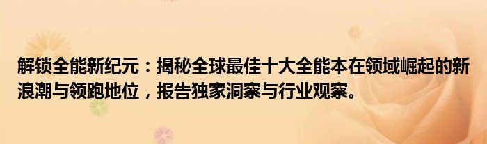 解锁全能新纪元：揭秘全球最佳十大全能本在领域崛起的新浪潮与领跑地位，报告独家洞察与行业观察。