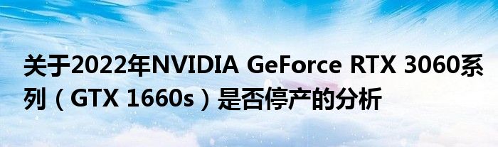 关于2022年NVIDIA GeForce RTX 3060系列（GTX 1660s）是否停产的分析