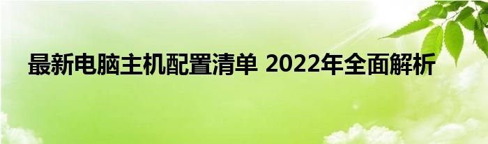 最新电脑主机配置清单 2022年全面解析