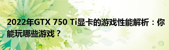 2022年GTX 750 Ti显卡的游戏性能解析：你能玩哪些游戏？