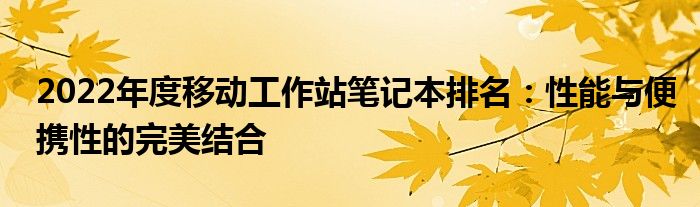 2022年度移动工作站笔记本排名：性能与便携性的完美结合