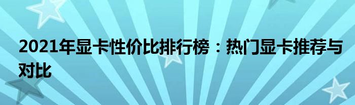 2021年显卡性价比排行榜：热门显卡推荐与对比