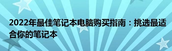 2022年最佳笔记本电脑购买指南：挑选最适合你的笔记本