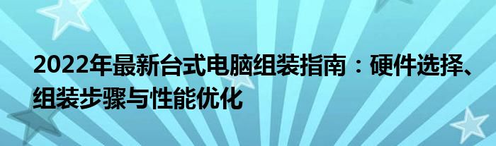 2022年最新台式电脑组装指南：硬件选择、组装步骤与性能优化