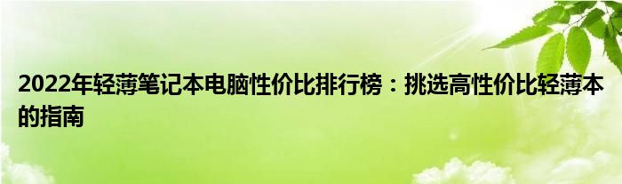 2022年轻薄笔记本电脑性价比排行榜：挑选高性价比轻薄本的指南