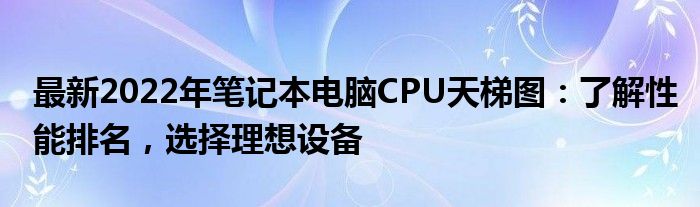 最新2022年笔记本电脑CPU天梯图：了解性能排名，选择理想设备