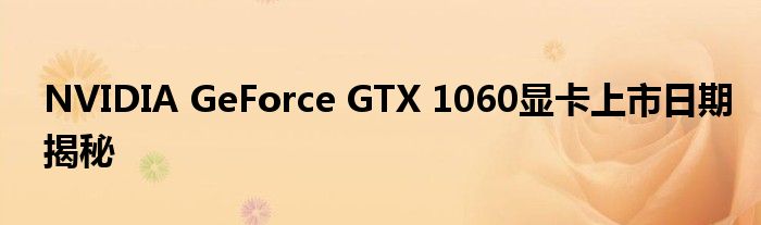 NVIDIA GeForce GTX 1060显卡上市日期揭秘