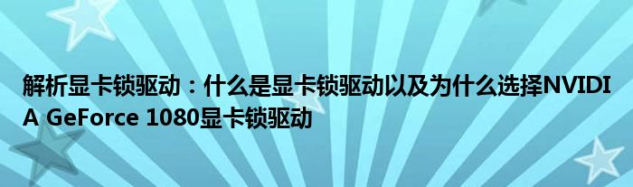 解析显卡锁驱动：什么是显卡锁驱动以及为什么选择NVIDIA GeForce 1080显卡锁驱动