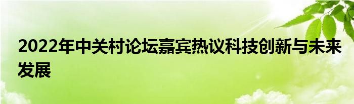 2022年中关村论坛嘉宾热议科技创新与未来发展