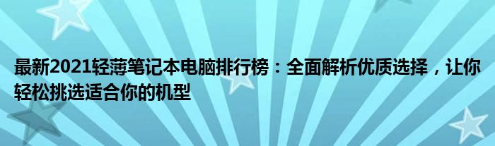 最新2021轻薄笔记本电脑排行榜：全面解析优质选择，让你轻松挑选适合你的机型