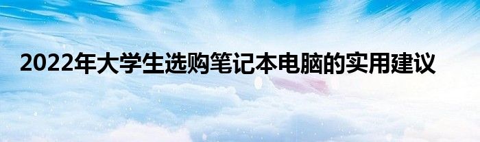 2022年大学生选购笔记本电脑的实用建议